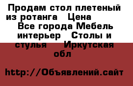 Продам стол плетеный из ротанга › Цена ­ 34 300 - Все города Мебель, интерьер » Столы и стулья   . Иркутская обл.